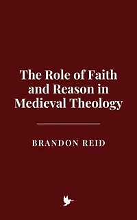 The Role of Faith and Reason in Medieval Theology