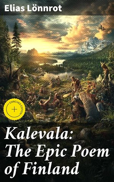 Kalevala: The Epic Poem of Finland: Enriched edition. Exploring the Rich Tapestry of Finnish Mythology and Poetry