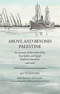 Above and beyond Palestine (Annotated): An account of the work of the East Indies and Egypt Seaplane Squadron