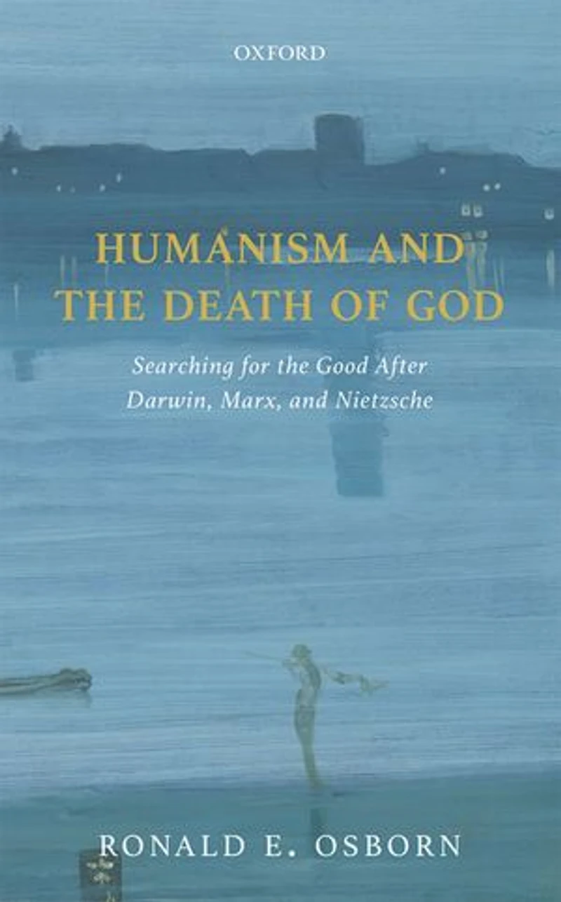 Humanism and the Death of God: Searching for Good After Darwin, Marx, Nietzsche