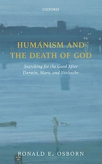 Humanism and the Death of God: Searching for Good After Darwin, Marx, Nietzsche