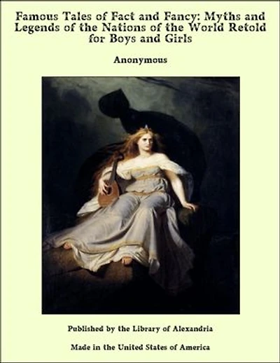 Famous Tales of Fact and Fancy: Myths and Legends of the Nations of the World Retold for Boys and Girls