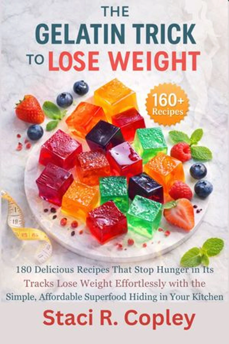 The Gelatin Trick To Lose Weight: 160 Delicious Recipes That Stop Hunger in Its Tracks—Lose Weight Effortlessly with the Simple, Affordable Superfood Hiding in Your Kitchen