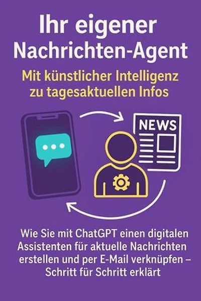 Ihr eigener Nachrichten-Agent: Mit künstlicher Intelligenz zu tagesaktuellen Infos – Wie Sie mit ChatGPT einen digitalen Assistenten erstellen und per E-Mail verknüpfen