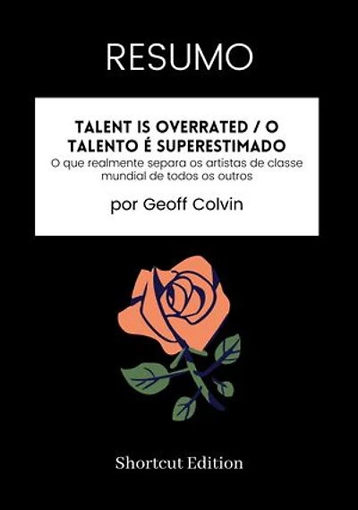 RESUMO - Talent Is Overrated / O talento é superestimado:: O que realmente separa os artistas de classe mundial de todos os outros, por Geoff Colvin