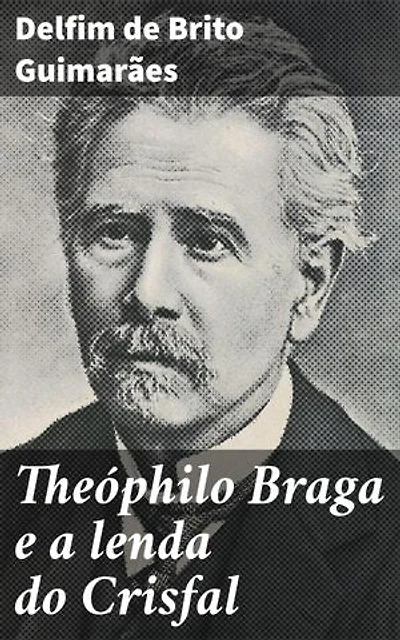 Theóphilo Braga e a lenda do Crisfal: Explorando a lenda do Crisfal e a crítica literária de Theóphilo Braga