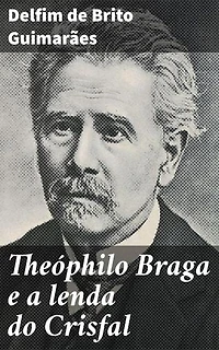 Theóphilo Braga e a lenda do Crisfal: Explorando a lenda do Crisfal e a crítica literária de Theóphilo Braga
