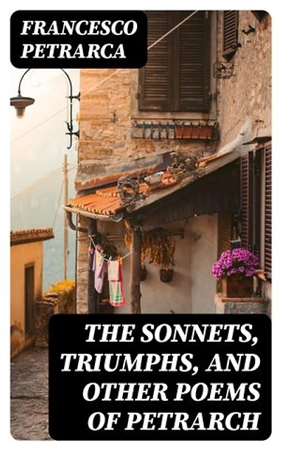 The Sonnets, Triumphs, and Other Poems of Petrarch: Enriched edition.