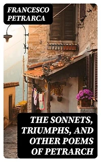 The Sonnets, Triumphs, and Other Poems of Petrarch: Enriched edition.
