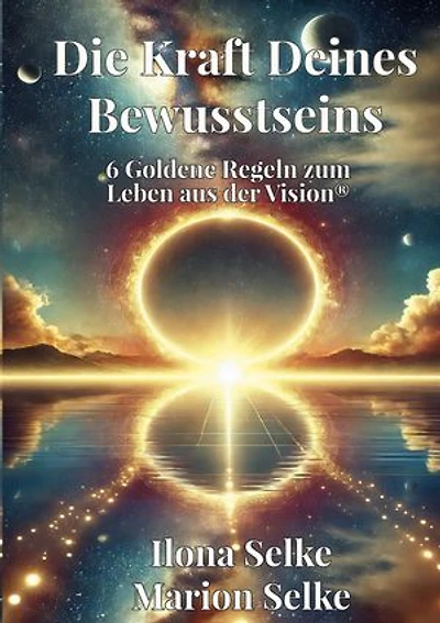 Die Kraft Deines Bewusstseins: 6 Goldene Regeln zum Leben aus der Vision®