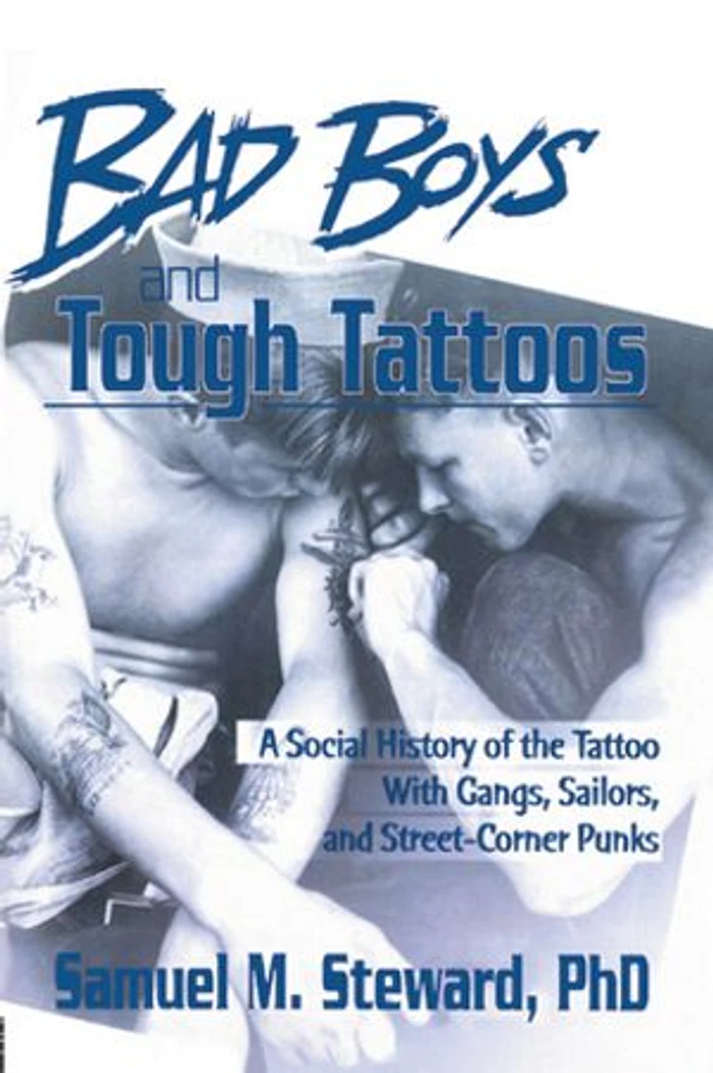 Bad Boys and Tough Tattoos: A Social History of the Tattoo With Gangs, Sailors, Street-Corner Punks 1950-1965
