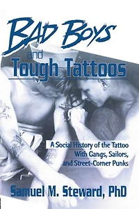 Bad Boys and Tough Tattoos: A Social History of the Tattoo With Gangs, Sailors, Street-Corner Punks 1950-1965