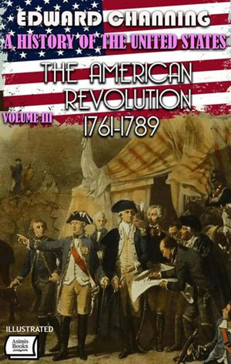 A History of the United States: Volume III. The American Revolution, 1761-1789. Illustrated