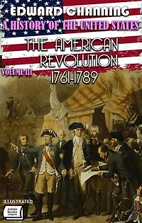 A History of the United States: Volume III. The American Revolution, 1761-1789. Illustrated
