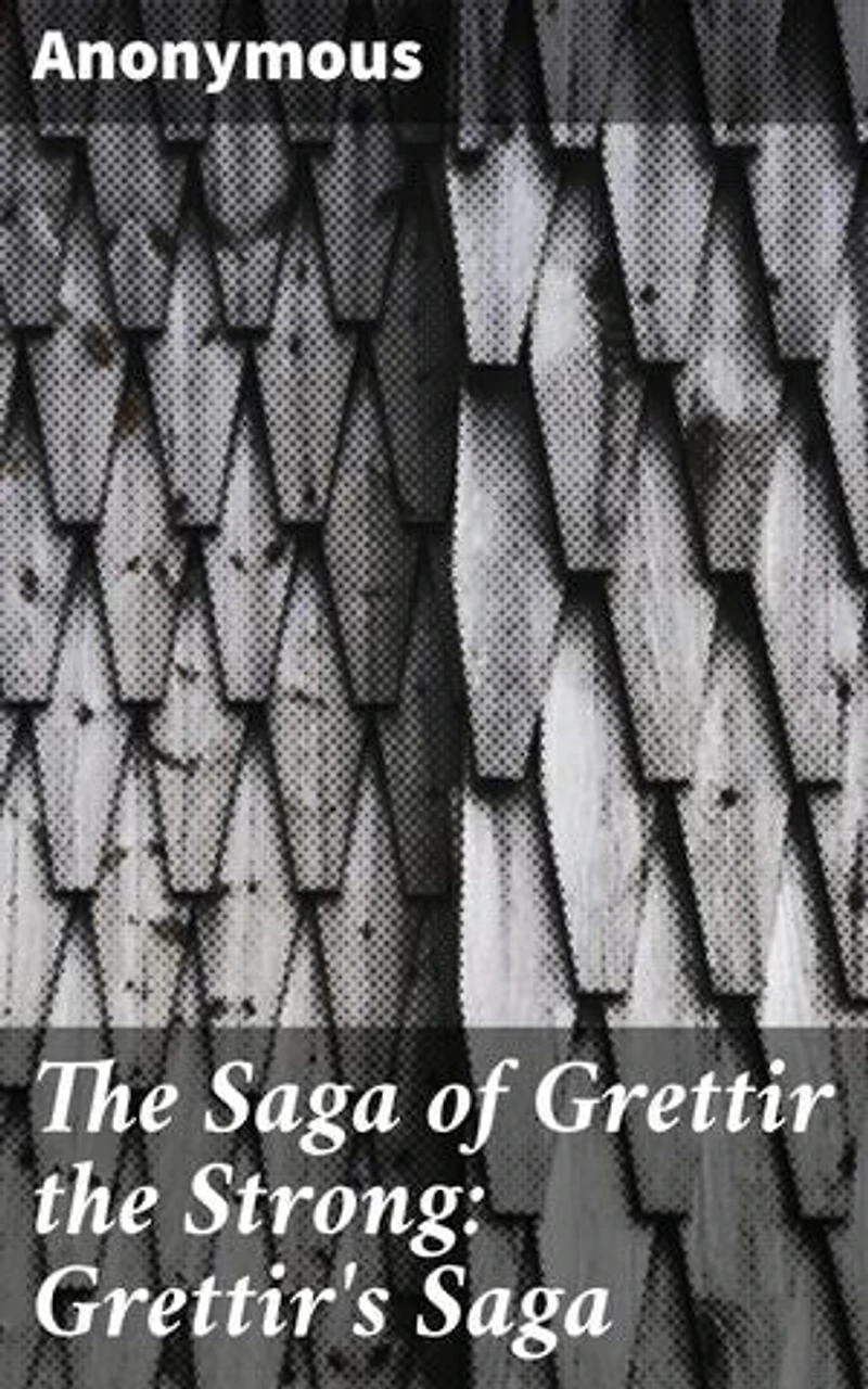 The Saga of Grettir the Strong: Grettir's Saga: Legendary Norse Outlaw: Adventures of Strength and Defiance in Icelandic Saga Lore