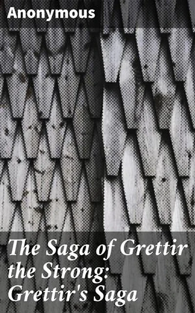 The Saga of Grettir the Strong: Grettir's Saga: Legendary Norse Outlaw: Adventures of Strength and Defiance in Icelandic Saga Lore