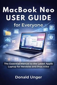 MacBook Neo User Guide for Everyone: The Essential Manual to the Latest Apple Laptop for Newbies and Pros Alike