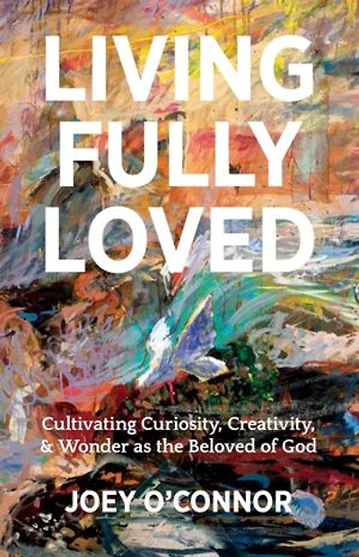 Living Fully Loved: Cultivating Curiosity, Creativity, & Wonder as the Beloved of God