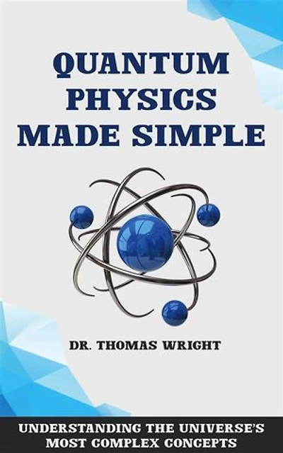 Quantum Physics Made Simple - Understanding the Universe's Most Complex Concepts