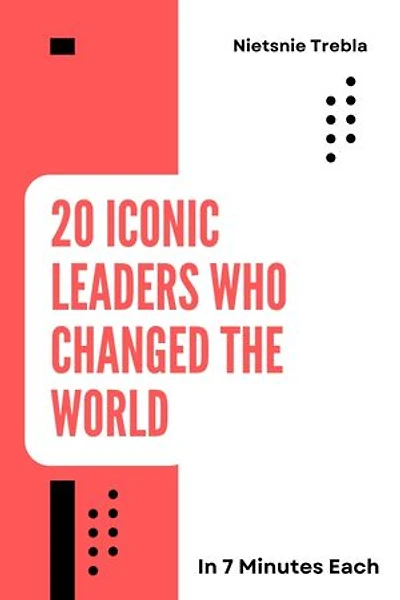 20 Iconic Leaders Who Changed the World in 7 Minutes Each: Quick Lessons in Leadership and Legacy from History's Greatest Minds