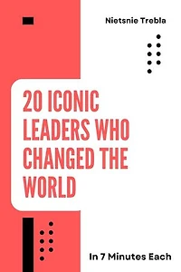 20 Iconic Leaders Who Changed the World in 7 Minutes Each: Quick Lessons in Leadership and Legacy from History's Greatest Minds