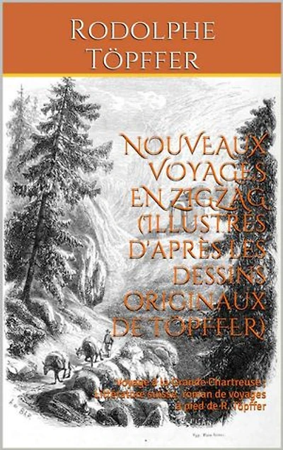 NOUVEAUX VOYAGES EN ZIGZAG (Illustrés d'après les dessins originaux de TÖPFFER): Voyage à la Grande Chartreuse ; Littérature suisse, roman de voyages à pied de R. Töpffer