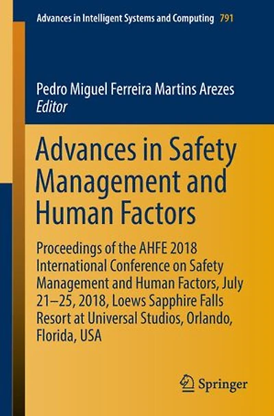 Advances Safety Management and Human Factors: Proceedings of the AHFE 2018 International Conference on Factors, July 21-25, 2018, Loews Sapphire Falls Resort at Universal Studios, Orlando, Florida, USA