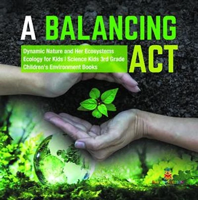 A Balancing Act | Dynamic Nature and Her Ecosystems | Ecology for Kids | Science Kids 3rd Grade | Children's Environment Books