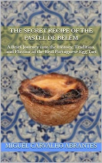 The Secret Recipe of the Pastel de Belém: A Brief Journey into the History, Tradition, and Flavour of the Real Portuguese Egg Tart