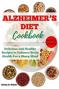 Alzheimer’s Diet Cookbook: Delicious and Healthy Recipes to Enhance Brain Health For a Sharp Mind