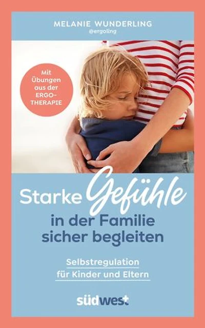 Starke Gefühle in der Familie sicher begleiten: Selbstregulation für Kinder und Eltern. Mit Übungen aus der Ergotherapie