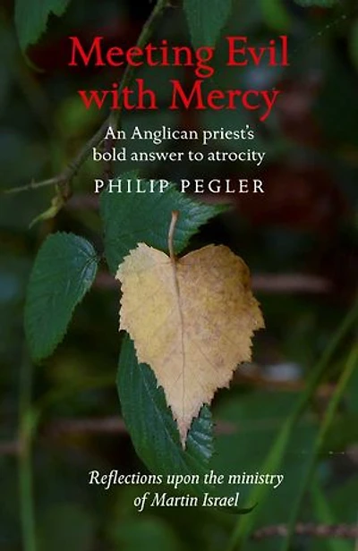 Meeting Evil With Mercy: An Anglican Priest'S Bold Answer To Atrocity - Reflections Upon The Ministry Of Martin Israel