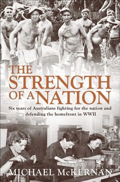 The Strength of a Nation: Six years of Australians fighting for the nation and defending the homefront in World War II