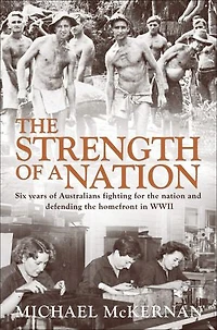 The Strength of a Nation: Six years of Australians fighting for the nation and defending the homefront in World War II