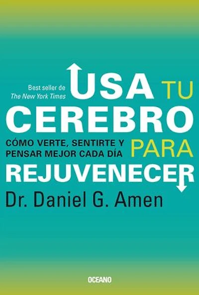 Usa tu cerebro para rejuvenecer: Cómo verte, sentirte y pensar mejor cada día