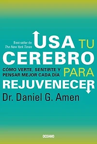 Usa tu cerebro para rejuvenecer: Cómo verte, sentirte y pensar mejor cada día