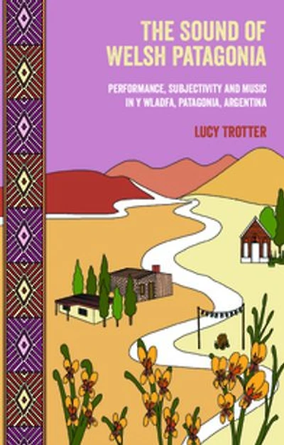 The Sound of Welsh Patagonia: Performance, Subjectivity, and Music Y Wladfa, Patagonia, Argentina