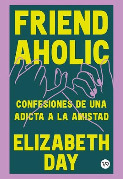 FRIENDAHOLIC: CONFESIONES DE UNA ADICTA A LA AMISTAD