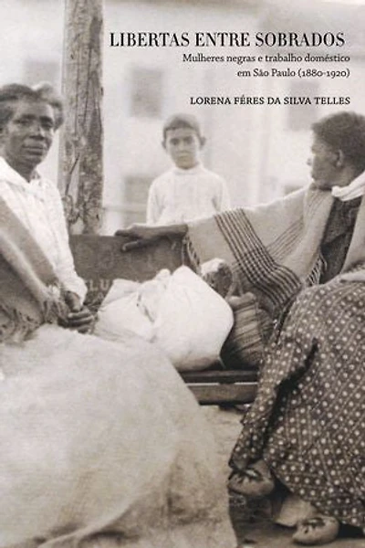 Libertas entre sobrados: Mulheres negras e trabalho doméstico em São Paulo (1880-1920)