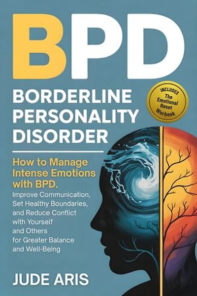 Borderline Personality Disorder: How to Manage Intense Emotions with BPD, Improve Communication, Set Healthy Boundaries, and Reduce Conflict with Yourself and Others for Greater Balance and Well-Being