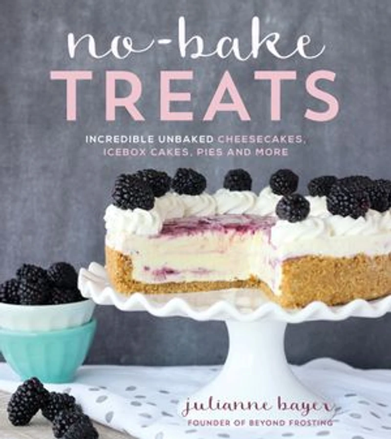 NO BAKE TREATS: Incredible Unbaked Cheesecakes, Icebox Cakes, Pies and More