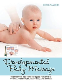 Developmental Baby Massage: Therapeutic Touch Techniques for Making Your Stronger, Healthier, and Happier