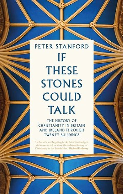 If These Stones Could Talk: The History of Christianity Britain and Ireland through Twenty Buildings