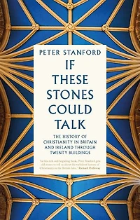 If These Stones Could Talk: The History of Christianity Britain and Ireland through Twenty Buildings