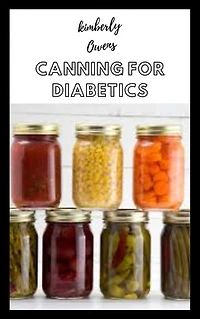 CANNING FOR DIABETICS: Effective, Healthy and Delicious Canned and Preserved Recipes To Manage Diabetes. The Perfect Diabetic Cookbook for Beginners