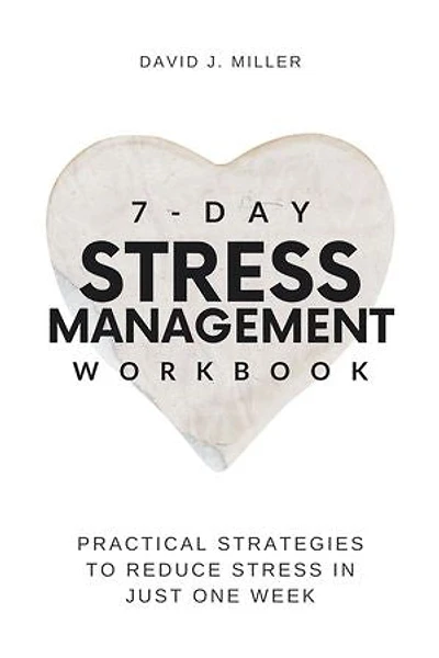 7-Day Stress Management Workbook: Practical Strategies to Reduce Stress in Just One Week