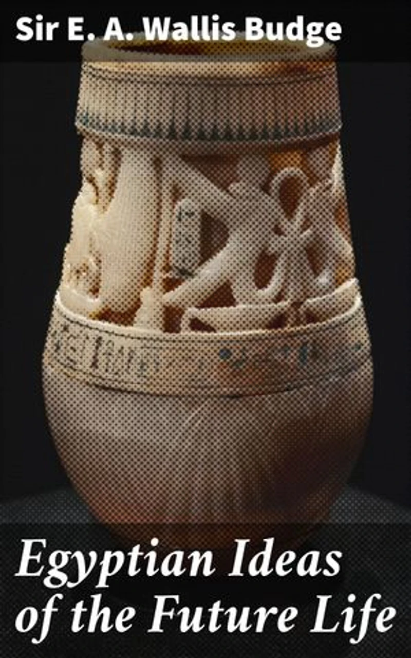 Egyptian Ideas of the Future Life: Unveiling Ancient Egypt's Afterlife Mysteries