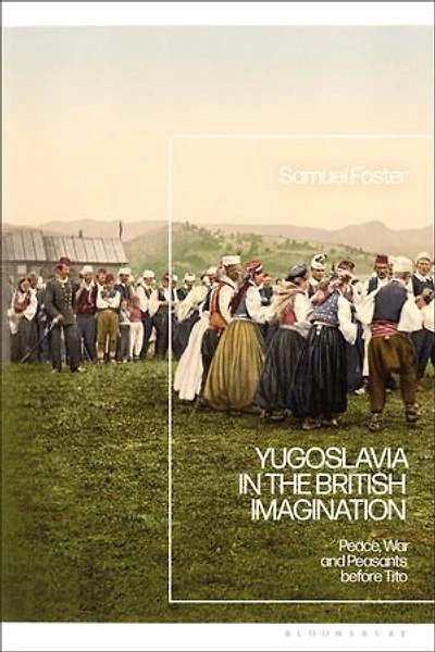 Yugoslavia the British Imagination: Peace, War and Peasants before Tito