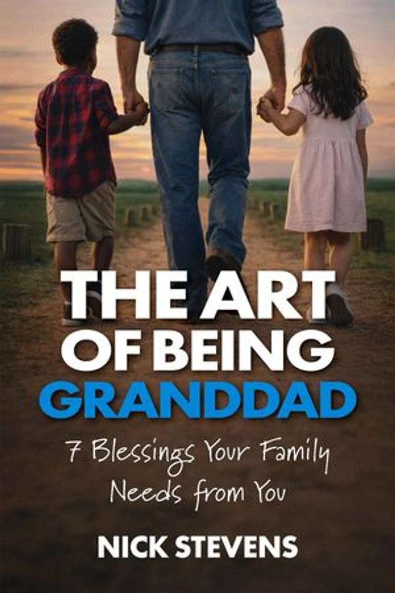 The Art of Being Granddad: Seven Blessings Your Family Needs from You
