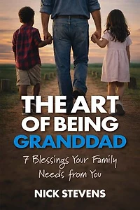 The Art of Being Granddad: Seven Blessings Your Family Needs from You